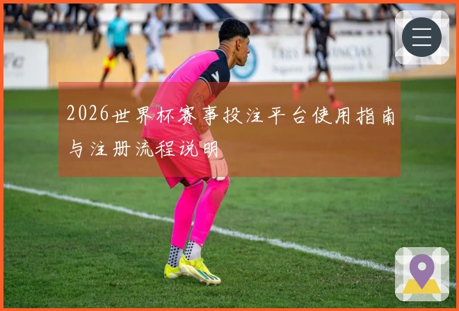 2026世界杯赛事投注平台使用指南与注册流程说明