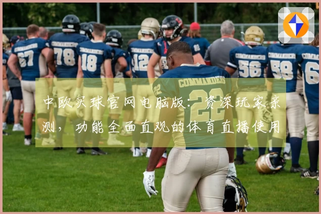 中欧买球官网电脑版：资深玩家亲测，功能全面直观的体育直播使用体验指南