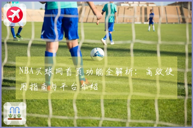 NBA买球网首页功能全解析：高效使用指南与平台介绍