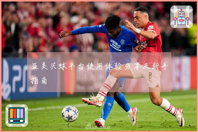 亚美买球平台使用体验分享及新手指南