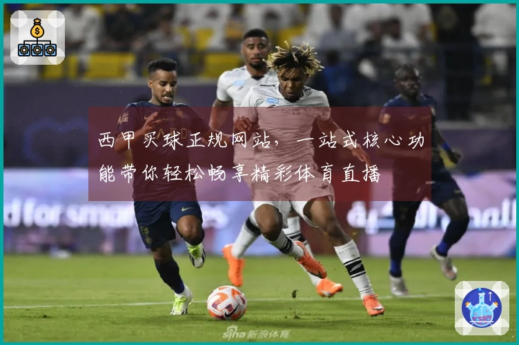西甲买球正规网站，一站式核心功能带你轻松畅享精彩体育直播
