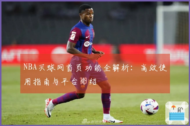 NBA买球网首页功能全解析：高效使用指南与平台介绍