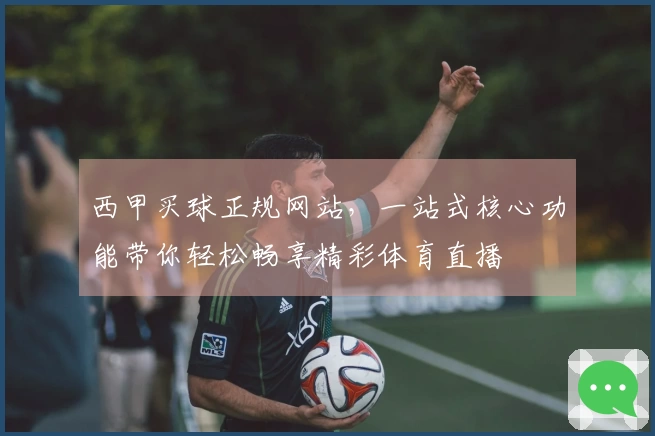 西甲买球正规网站，一站式核心功能带你轻松畅享精彩体育直播