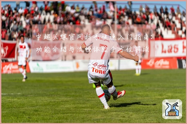 中超买球官网新手快速入门指南：功能介绍与流畅体验全方位解读